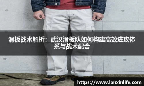 滑板战术解析：武汉滑板队如何构建高效进攻体系与战术配合