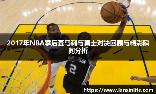 2017年NBA季后赛马刺与勇士对决回顾与精彩瞬间分析