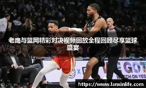老鹰与篮网精彩对决视频回放全程回顾尽享篮球盛宴