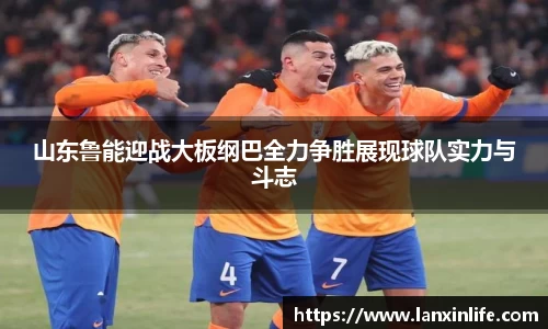 山东鲁能迎战大板纲巴全力争胜展现球队实力与斗志
