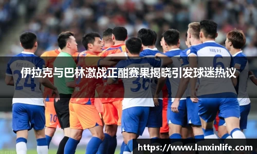 伊拉克与巴林激战正酣赛果揭晓引发球迷热议