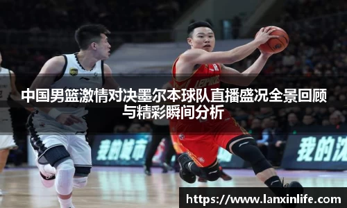 中国男篮激情对决墨尔本球队直播盛况全景回顾与精彩瞬间分析
