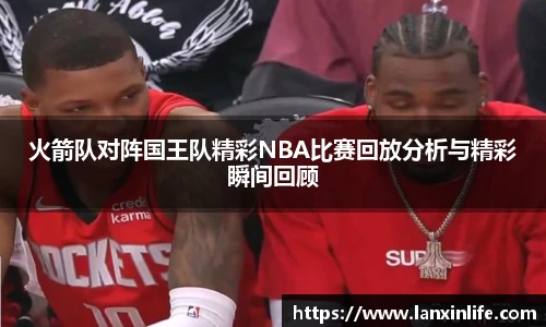 火箭队对阵国王队精彩NBA比赛回放分析与精彩瞬间回顾