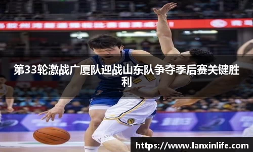 第33轮激战广厦队迎战山东队争夺季后赛关键胜利
