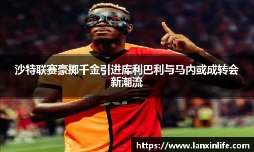 沙特联赛豪掷千金引进库利巴利与马内或成转会新潮流