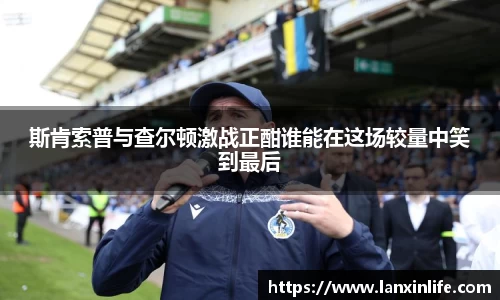 斯肯索普与查尔顿激战正酣谁能在这场较量中笑到最后